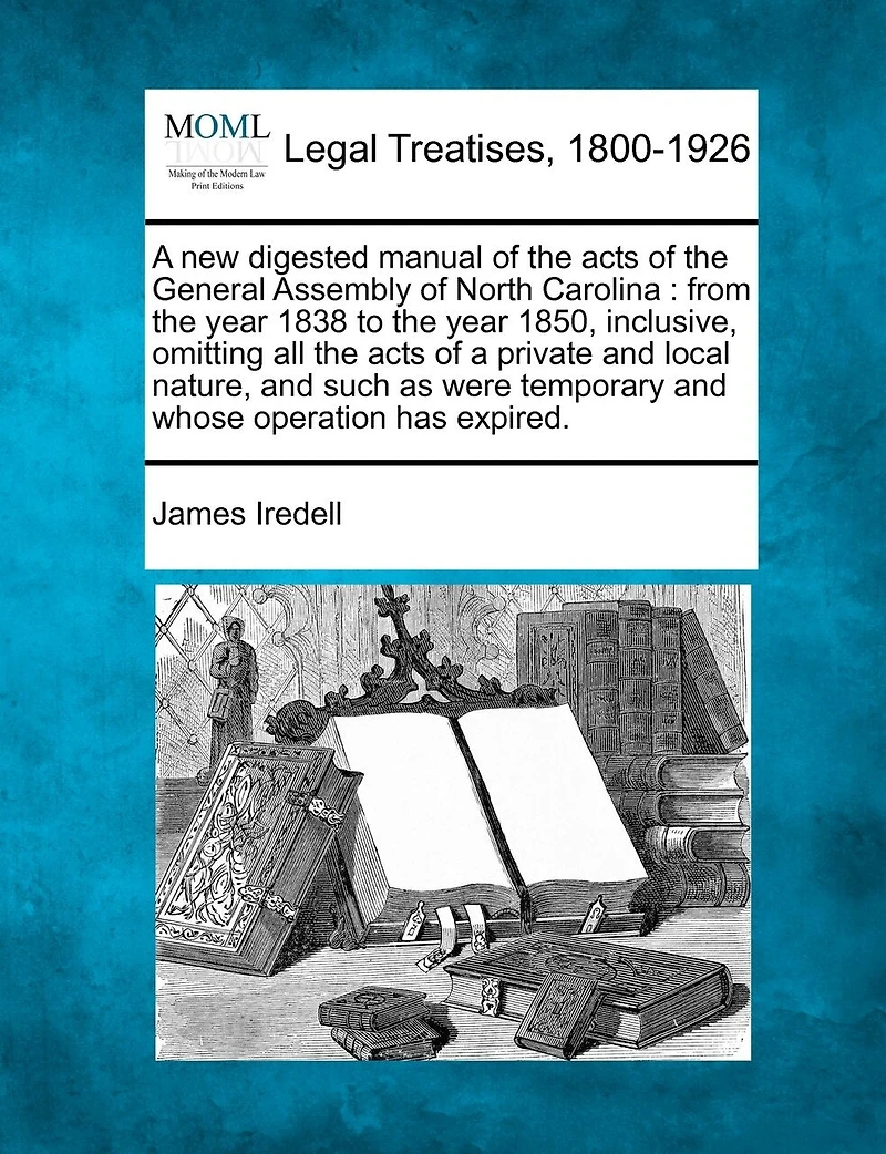 A New Digested Manual Of The Acts General Assembly North Carolina, From Year 1838 To 1850, Inclusive: Omitting All Private And Local Nature, Such As Were Temporary Whose Operation