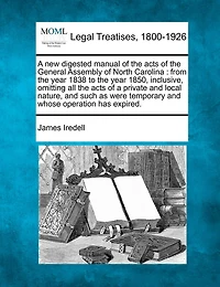A New Digested Manual Of The Acts General Assembly North Carolina, From Year 1838 To 1850, Inclusive: Omitting All Private And Local Nature, Such As Were Temporary Whose Operation