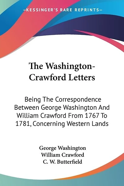 The Washington-Crawford Letters: Being The Correspondence Between George Washington And William Crawford From 1767 To 1781, Concerning Western Lands