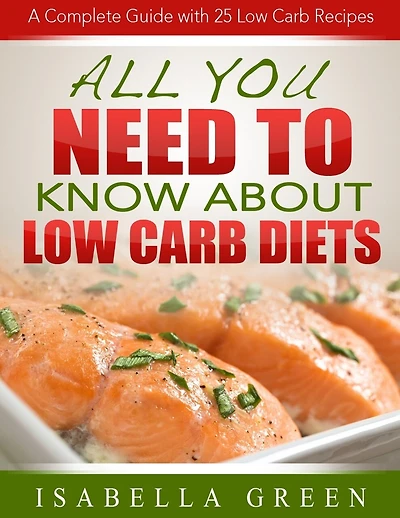 All You Need To Know About Low Carb Diets: A Complete Guide with 25 Low Carb Recipes