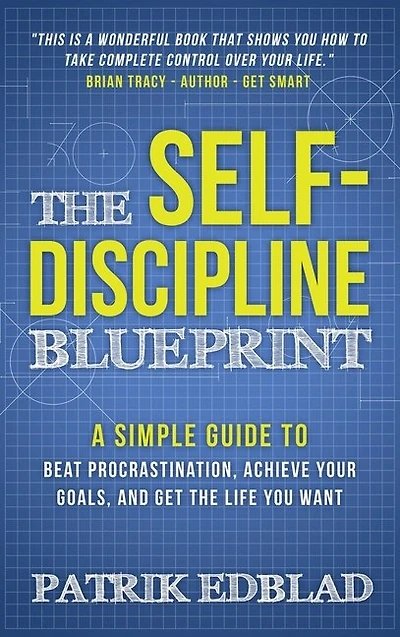 The Self-discipline Blueprint: A Simple Guide To Beat Procrastination, Achieve Your Goals, And Get Life You Want