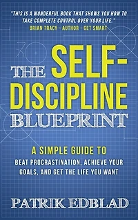 The Self-discipline Blueprint: A Simple Guide To Beat Procrastination, Achieve Your Goals, And Get Life You Want