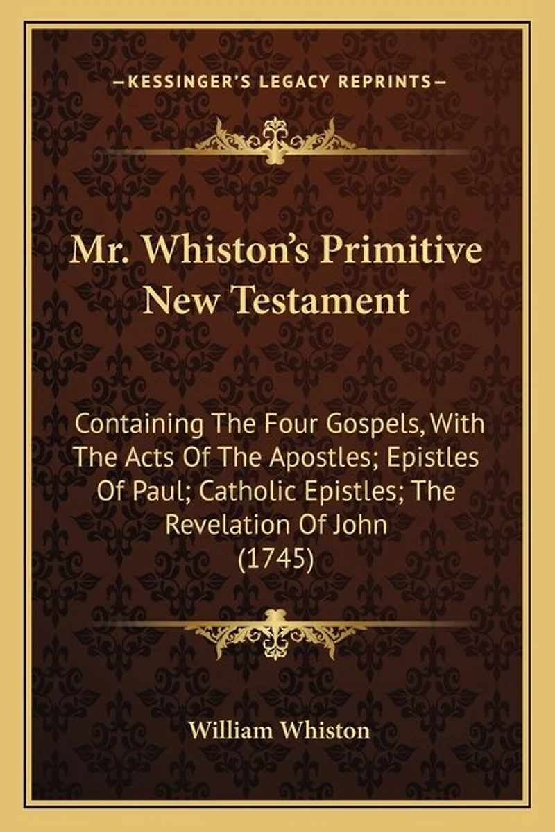 Mr. Whiston's Primitive New Testament: Containing The Four Gospels, With The Acts Of The Apostles; Epistles Of Paul; Catholic Epistles; The Revelation Of John (1745)