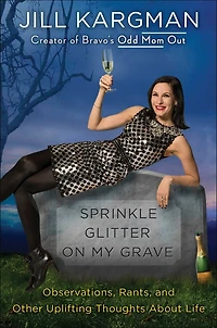 Sprinkle Glitter on My Grave: Observations, Rants, and Other Uplifting Thoughts About Life