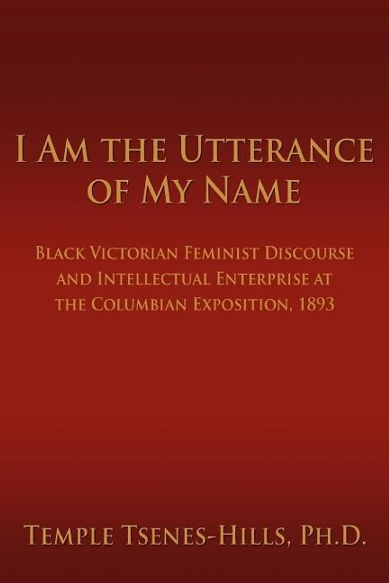 I Am the Utterance of My Name: Black Victorian Feminist Discourse and Intellectual Enterprise at the Columbian Exposition, 1893