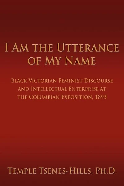 I Am the Utterance of My Name: Black Victorian Feminist Discourse and Intellectual Enterprise at the Columbian Exposition, 1893