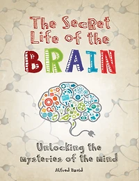 The Secret Life Of The Brain: Unlocking The Mysteries Of The Mind