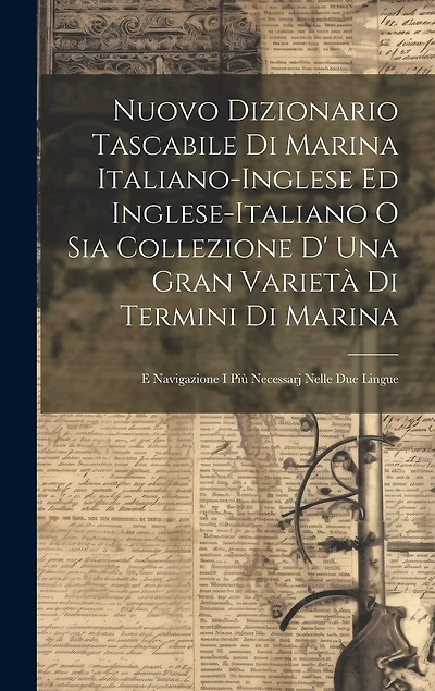 Nuovo Dizionario Tascabile Di Marina Italiano-inglese Ed Inglese-italiano O Sia Collezione D' Una Gran Varietà Di Termini Di Marina: E Navigazione I Più Necessarj Nelle Due Lingue