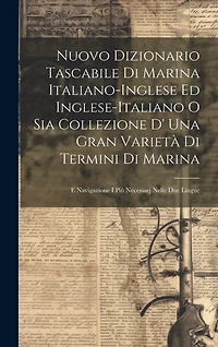 Nuovo Dizionario Tascabile Di Marina Italiano-inglese Ed Inglese-italiano O Sia Collezione D' Una Gran Varietà Di Termini Di Marina: E Navigazione I Più Necessarj Nelle Due Lingue