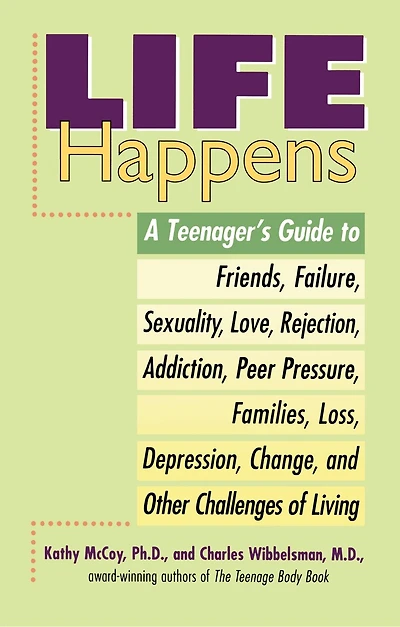 Life Happens: A Teenager's Guide to Friends, Sexuality, Love, Rejection, Addiction, Peer Pressure, Families, Loss, Depression, Change & Other Challenges of Living