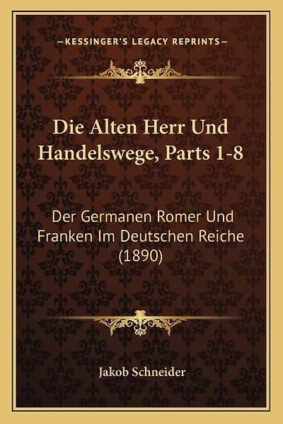 Die Alten Herr Und Handelswege, Parts 1-8: Der Germanen Romer Und Franken Im Deutschen Reiche (1890)