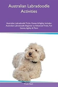 Australian Labradoodle Activities Australian Labradoodle Tricks, Games & Agility Includes: Australian Labradoodle Beginner to Advanced Tricks, Fun Games, Agility & More