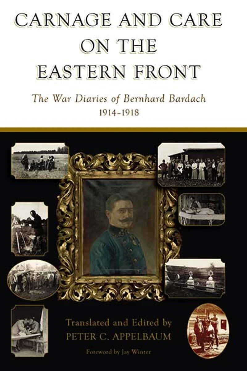 Carnage and Care on The Eastern Front: War Diaries of Bernhard Bardach, 1914-1918