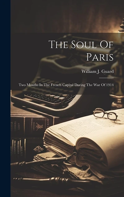 The Soul Of Paris: Two Months In The French Capital During The War Of 1914