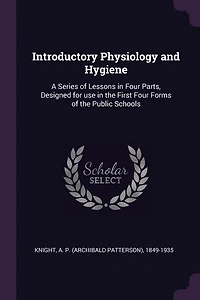 Introductory Physiology and Hygiene: A Series of Lessons Four Parts, Designed for use the First Forms Public Schools