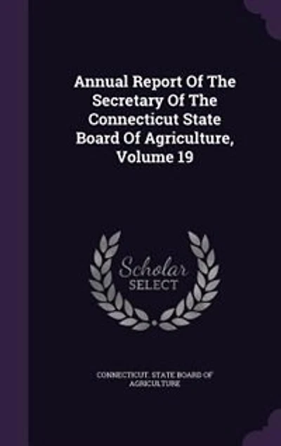 Annual Report Of The Secretary Connecticut State Board Agriculture, Volume 19