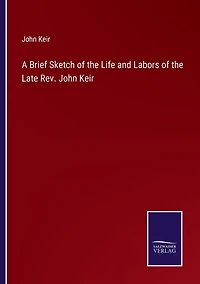 A Brief Sketch of the Life and Labors of the Late Rev. John Keir