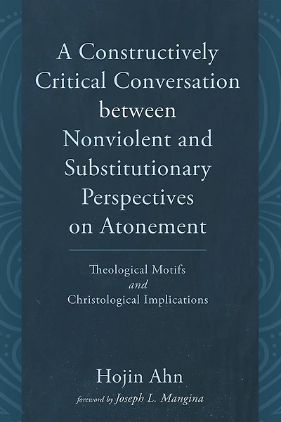 A Constructively Critical Conversation Between Nonviolent and Substitutionary Perspectives on Atonement: Theological Motifs and Christological Implications