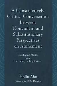 A Constructively Critical Conversation Between Nonviolent and Substitutionary Perspectives on Atonement: Theological Motifs and Christological Implications