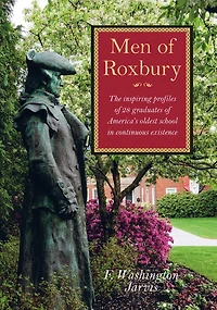 Men Of Roxbury: The Inspiring Profiles Of Twenty-eight Graduates Of America's Oldest School In Continuous Existence
