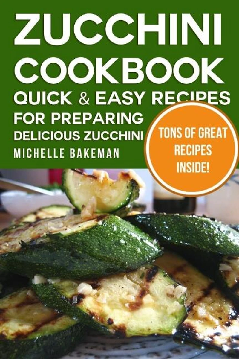 Zucchini Cookbook: Quick & Easy Recipes for Preparing Delicious Zucchini
