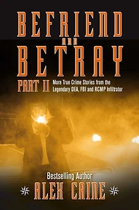 Befriend and Betray 2: More Stories from the Legendary DEA, FBI RCMP Infiltrator