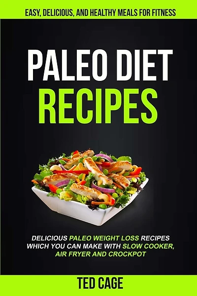 Paleo Diet Recipes: Easy, Delicious And Healthy Meals For Fitness (Delicious Paleo Weight Loss Recipes Which You Can Make With Slow Cooker, Air Fryer And Crockpot)