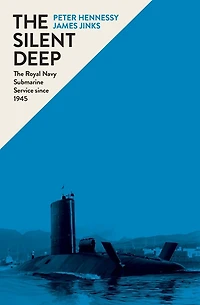 The Silent Deep: Royal Navy Submarine Service Since 1945