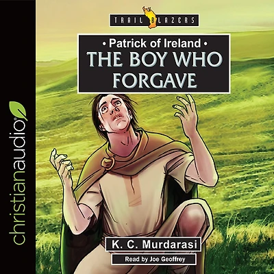 Patrick of Ireland: The Boy Who Forgave