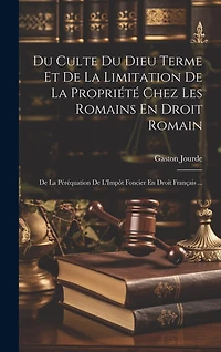 Du Culte Du Dieu Terme Et De La Limitation De La Propriété Chez Les Romains En Droit Romain: De La Péréquation De L'Impôt Foncier En Droit Français ...
