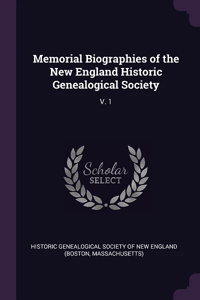 Memorial Biographies of the New England Historic Genealogical Society: V. 1