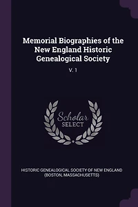 Memorial Biographies of the New England Historic Genealogical Society: V. 1