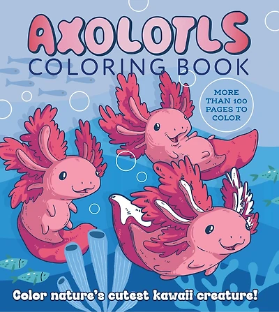 Axolotls Coloring Book: Color Nature's Cutest Kawaii Creature! More than 100 pages to color