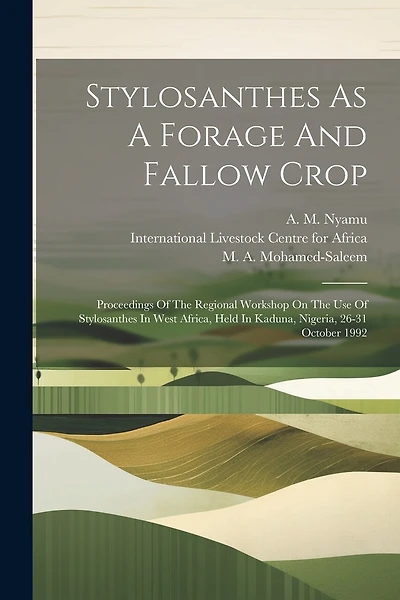 Stylosanthes As A Forage And Fallow Crop: Proceedings Of The Regional Workshop On The Use Of Stylosanthes In West Africa, Held In Kaduna, Nigeria, 26-31 October 1992