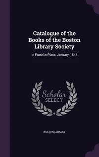 Catalogue of the Books of the Boston Library Society: In Franklin Place, January, 1844