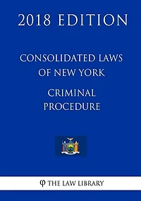 Consolidated Laws of New York - Criminal Procedure (2018 Edition)