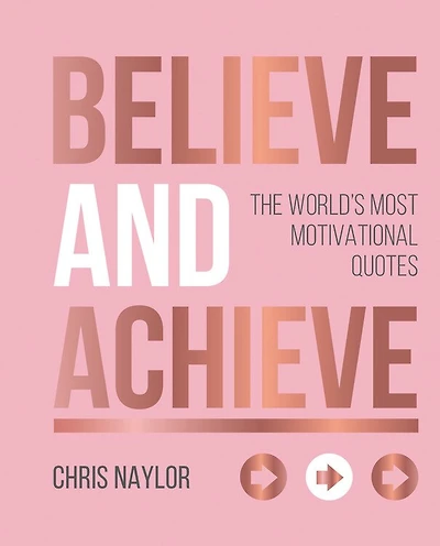 Believe and Achieve: The World's Most Motivational Quotes