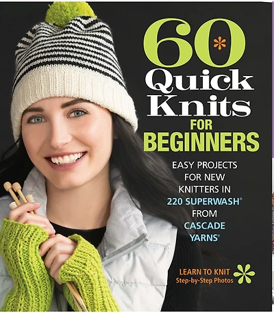 60 Quick Knits For Beginners: Easy Projects For New Knitters In 220 Superwash® From Cascade Yarns®