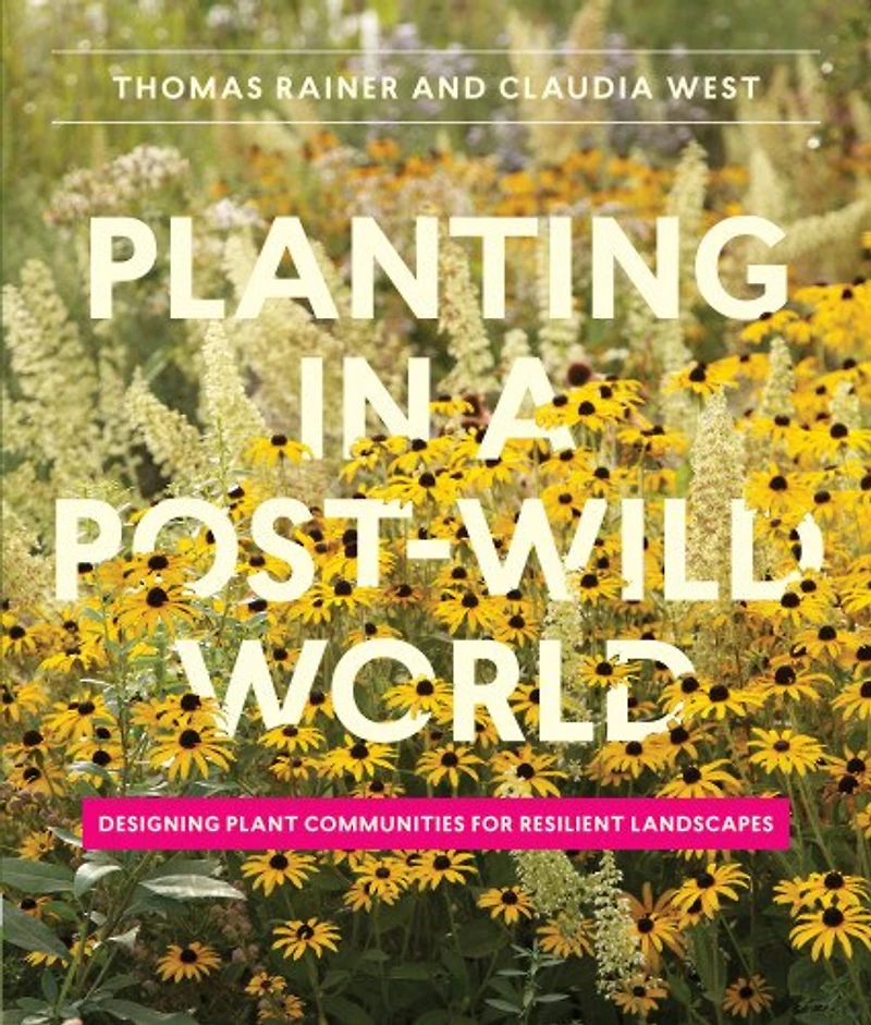 Planting a Post-Wild World: Designing Plant Communities for Resilient Landscapes