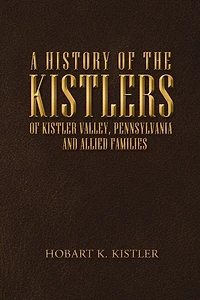 A History of the Kistlers of Kistler Valley, Pennsylvania: And Allied Families