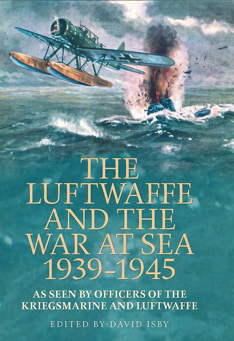 The Luftwaffe and War at Sea 1939-1945: As Seen by Officers of the Kriegsmarineand Luftwaffe