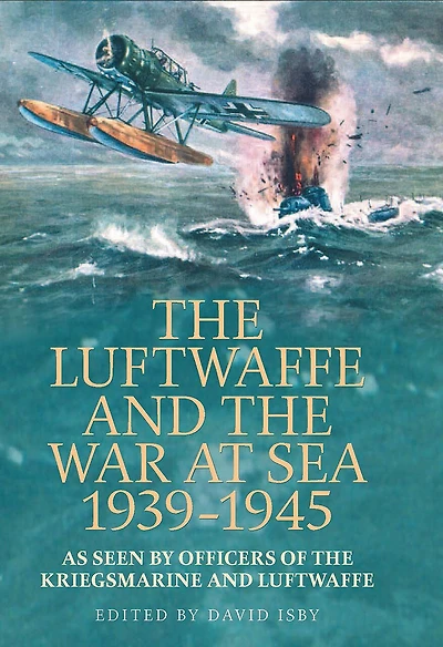 The Luftwaffe and War at Sea 1939-1945: As Seen by Officers of the Kriegsmarineand Luftwaffe