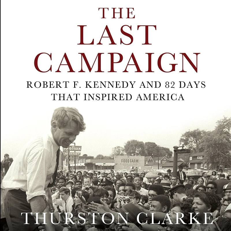 The Last Campaign: Robert F. Kennedy and 82 Days That Inspired America