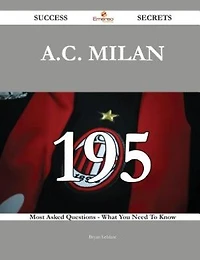 A.C. Milan 195 Success Secrets - 195 Most Asked Questions On A.C. Milan - What You Need To Know