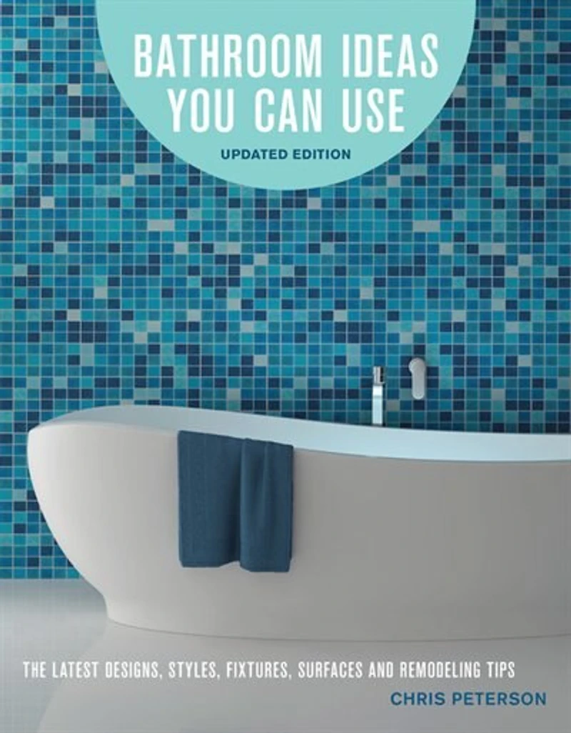 Bathroom Ideas You Can Use, Updated Edition: The Latest Designs, Styles, Fixtures, Surfaces And Remodeling Tips