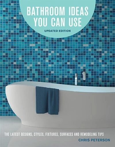 Bathroom Ideas You Can Use, Updated Edition: The Latest Designs, Styles, Fixtures, Surfaces And Remodeling Tips