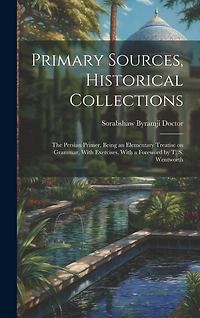 Primary Sources, Historical Collections: The Persian Primer, Being an Elementary Treatise on Grammar, With Exercises, With a Foreword by T. S. Wentworth