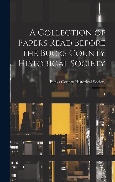 A Collection of Papers Read Before the Bucks County Historical Society: 1