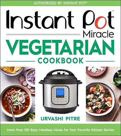 Instant Pot Miracle Vegetarian Cookbook: More Than 100 Easy Meatless Meals For Your Favorite Kitchen Device