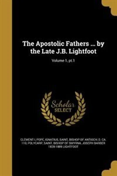 The Apostolic Fathers ... by the Late J.B. Lightfoot; Volume 1, pt.1